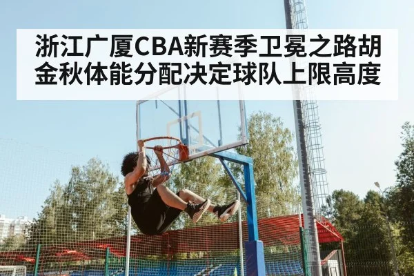 浙江广厦CBA新赛季卫冕之路胡金秋体能分配决定球队上限高度