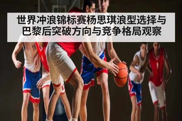 世界冲浪锦标赛杨思琪浪型选择与巴黎后突破方向与竞争格局观察
