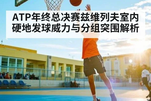 ATP年终总决赛兹维列夫室内硬地发球威力与分组突围解析