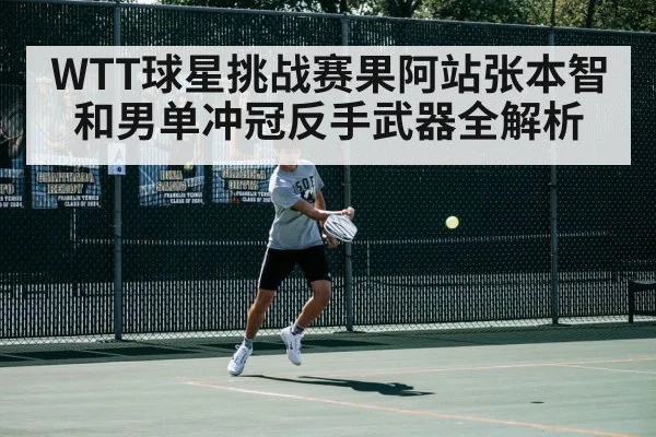 WTT球星挑战赛果阿站张本智和男单冲冠反手武器全解析